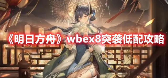 《明日方舟》wbex8突袭低配攻略