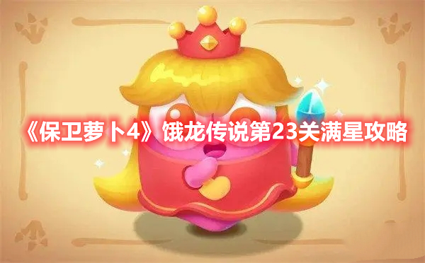 《保卫萝卜4》饿龙传说第23关满星攻略